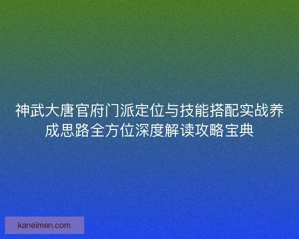 神武大唐官府门派定位与技能搭配实战养成思路全方位深度解读攻略宝典