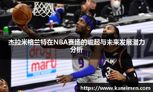 杰拉米格兰特在NBA赛场的崛起与未来发展潜力分析
